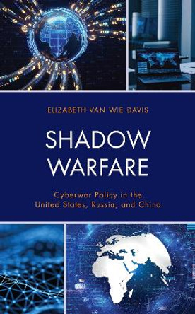 Shadow Warfare: Cyberwar Policy in the United States, Russia and China by Elizabeth Van Wie Davis 9781538149676