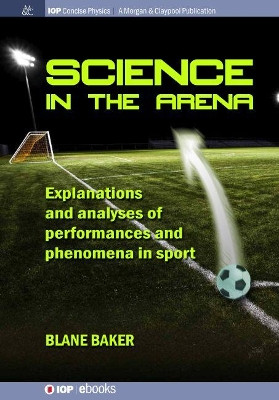 Science in the Arena: Explanations and Analyses of Performances and Phenomena in Sport by Blane Baker 9781643271774