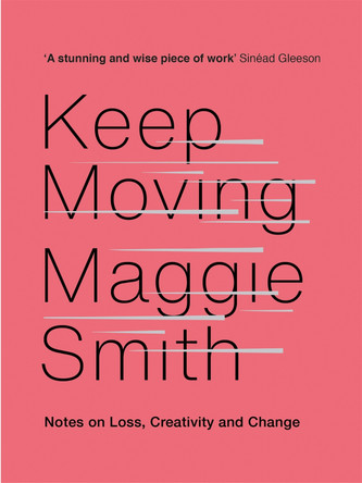 Keep Moving: Notes on Loss, Creativity, and Change by Maggie Smith