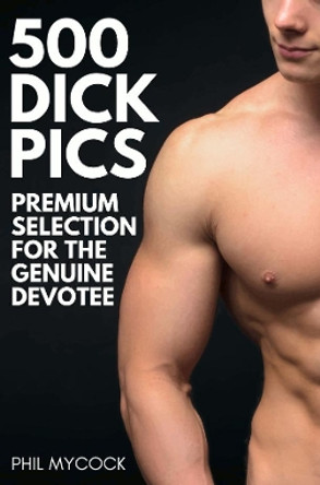 500 Dick Pics Premium Selection for the Genuine Devotee: Funny Fake Book Cover Notebook (Gag Gifts For Men & Women) by Phil Mycock 9781913357351