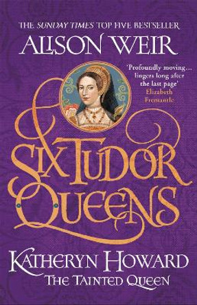 Six Tudor Queens: Katheryn Howard, The Tainted Queen: Six Tudor Queens 5 by Alison Weir