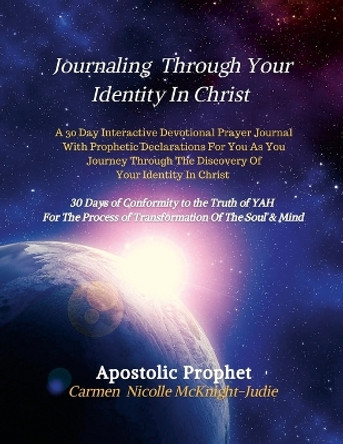 Journaling Through Your Identity In Christ: A Interactive Devotional Prayer Journal Filled with 30 Days of Prophetic Declarations For You, As You Journey Through The Discovery of your Identity In Christ by Carmen Nicolle McKnight-Judie 9781678194338