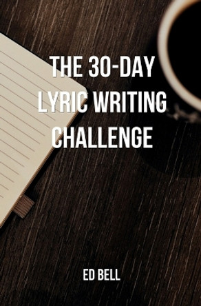 The 30-Day Lyric Writing Challenge: Transform Your Lyric Writing Skills in Only 30 Days by Ed Bell 9780998130231