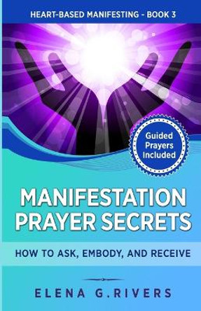 Manifestation Prayer Secrets: How to Ask, Embody and Receive by Elena G Rivers 9781800950795