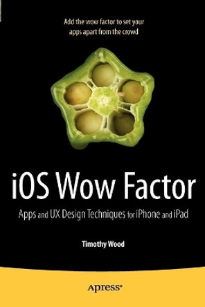 iOS Wow Factor: UX Design Techniques for iPhone and iPad by Timothy Wood 9781430238799