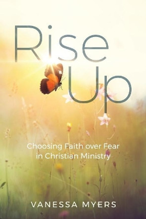 Rise Up: Choosing Faith Over Fear in Christian Ministry by Vanessa Myers 9781946453273