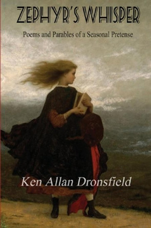 Zephyr's Whisper: Poems and Parables of a Seasonal Pretense by Ken Allan Dronsfield 9781988827698