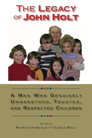 The Legacy of John Holt: A Man Who Genuinely Understood, Trusted, and Respected Children by Farenga Lawrence Patrick 9781732188518