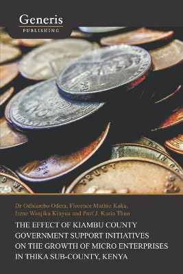 The Effect of Kiambu County Government Support Initiatives on the Growth of Micro Enterprises in Thika Sub-County, Kenya by Odhiambo Odera 9789975153522
