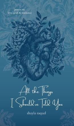 All the Things I Should've Told You: Poems on Love, Grief & Resilience by Shayla Raquel 9781734135749