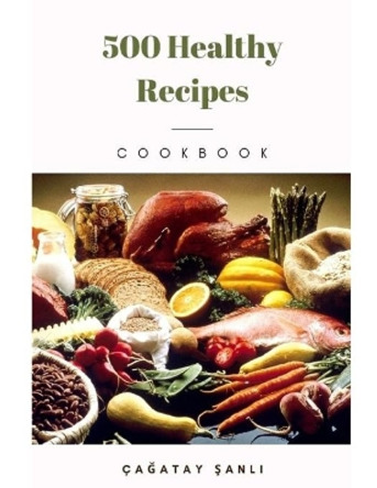 500 Healthy Recipes by Cağatay Şanlı 9798599561408