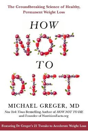 How Not to Diet: The Groundbreaking Science of Healthy, Permanent Weight Loss by Michael Greger