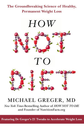 How Not to Diet: The Groundbreaking Science of Healthy, Permanent Weight Loss by Michael Greger