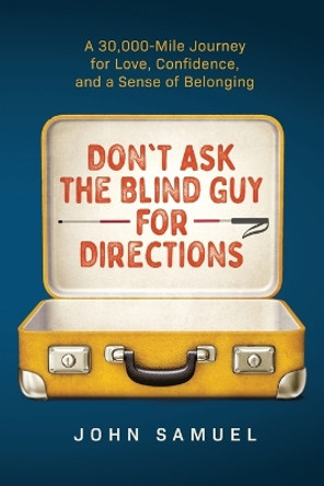 Don't Ask the Blind Guy for Directions: A 30,000-Mile Journey for Love, Confidence and a Sense of Belonging by John Samuel 9798986677200