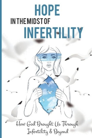 Hope In The Midst Of Infertility: How God Brought Us Through Infertility & Beyond: Infertility Success Stories by Elmo Shasteen 9798504434612