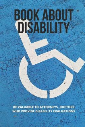Book About Disability: Be Valuable To Attorneys, Doctors Who Provide Disability Evaluations: Learn To Evaluate The Disability by Eric Ailiff 9798504924229