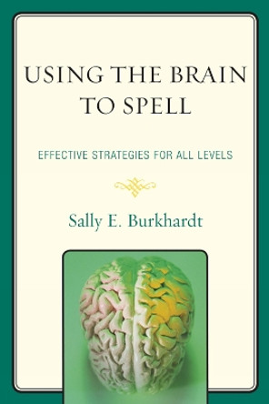 Using the Brain to Spell: Effective Strategies for All Levels by Sally E. Burkhardt 9781607096993