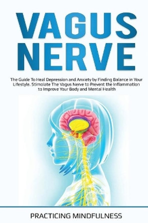 Vagus Nerve: The Guide to Heal Depression and Anxiety by Finding Balance in Your Lifestyle. Stimolate The Vagus Nerve to Prevent the Inflammation to Improve Your Body and Mental Health by Practicing Mindfulness 9798631950030