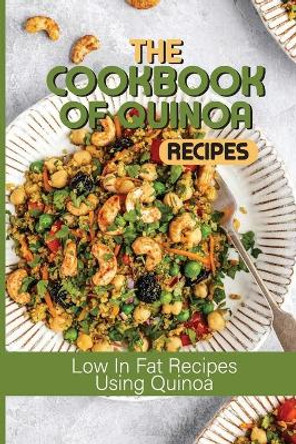 The Cookbook Of Quinoa Recipes: Low In Fat Recipes Using Quinoa: Quinoa Nutritious Food by Blair Billips 9798533443630