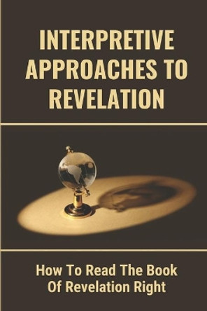 Interpretive Approaches To Revelation: How To Read The Book Of Revelation Right: Study Of Revelation Verse By Verse by Elodia Stakemann 9798535106755