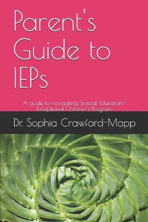 Parent's Guide to IEPs: A guide to navigating Special Education/ Exceptional Children's Program by Sophia Crawford-Mapp 9781734967937