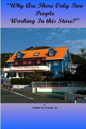 &quot;why Are There Only Two People Working in This Store?&quot; by Jr Arthur D Greene 9781724801333