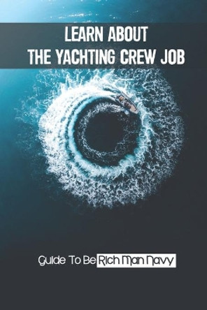 Learn About The Yachting Crew Job: Guide To Be Rich Man Navy: Initiate Yacht Job by Lyndsey Klinge 9798545718566