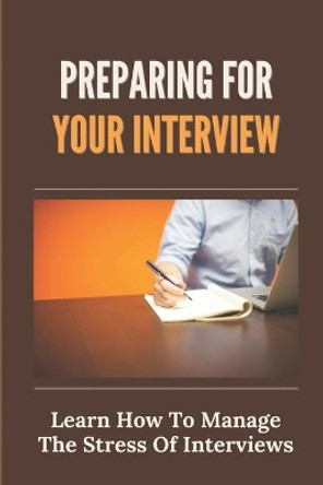 Preparing For Your Interview: Learn How To Manage The Stress Of Interviews: Strategies For A Successful Job Interview by Evangeline Ambrister 9798546649876