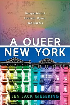 A Queer New York: Geographies of Lesbians, Dykes, and Queers by Jen Jack Gieseking