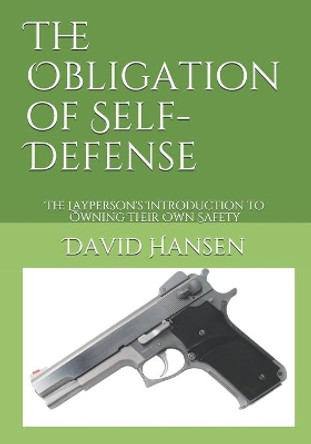 The Obligation of Self-Defense: The Layperson's Introduction to Owning Their Own Safety by David F Hansen 9798673889718