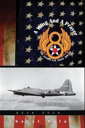 A Wing and a Prayer: : The Eighth Air Force Series, Volume Four by Cheryl Pula 9781511705394