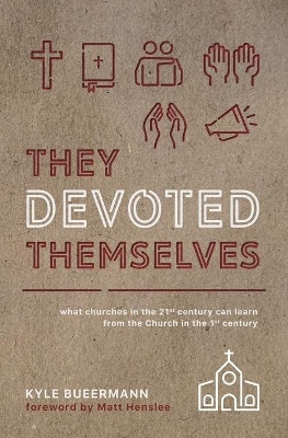 They Devoted Themselves: What Churches in the 21st Century Can Learn from the Church in the First Century by Matt Henslee 9781735482620