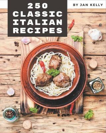 250 Classic Italian Recipes: Italian Cookbook - The Magic to Create Incredible Flavor! by Jan Kelly 9798677874383