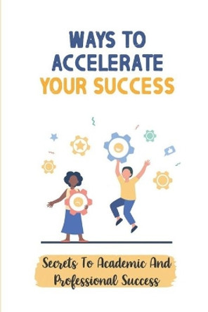 Ways To Accelerate Your Success: Secrets To Academic And Professional Success: Secrets To Academic And Professional Success by Lillia Hakes 9798454953829