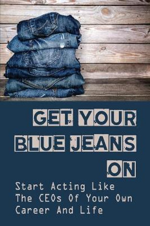 Get Your Blue Jeans On: Start Acting Like The CEOs Of Your Own Career And Life: Career Guides by Kirk Alosa 9798454780524