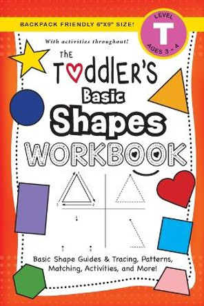 The Toddler's Basic Shapes Workbook: (Ages 3-4) Basic Shape Guides and Tracing, Patterns, Matching, Activities, and More! (Backpack Friendly 6x9 Size) by Lauren Dick 9781774377703