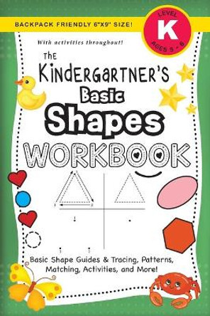 The Kindergartner's Basic Shapes Workbook: (Ages 5-6) Basic Shape Guides and Tracing, Patterns, Matching, Activities, and More! (Backpack Friendly 6x9 Size) by Lauren Dick 9781774377864