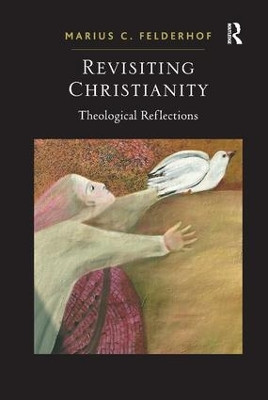 Revisiting Christianity: Theological Reflections Marius C. Felderhof 9781409406730