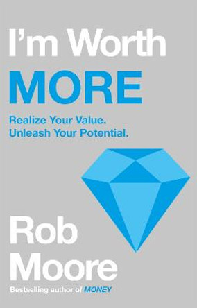 I'm Worth More: Realize Your Value. Unleash Your Potential by Rob Moore