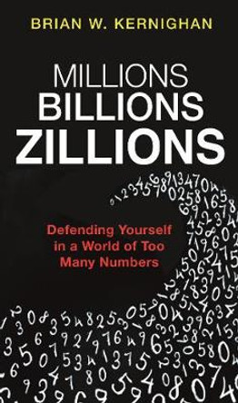 Millions, Billions, Zillions: Defending Yourself in a World of Too Many Numbers by Brian W. Kernighan