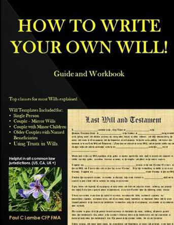 HOW TO WRITE YOUR OWN WILL! Guide and Workbook by Paul Lambe Cfp 9780994783622