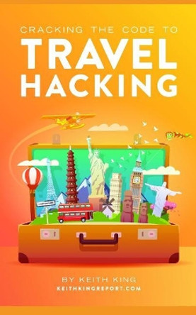 Cracking the Code to Travel Hacking by Keith King 9781549977640