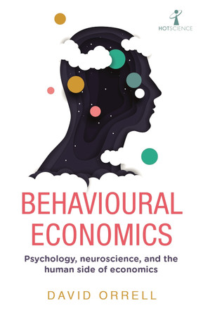 Behavioural Economics: Psychology, neuroscience, and the human side of economics by David Orrell