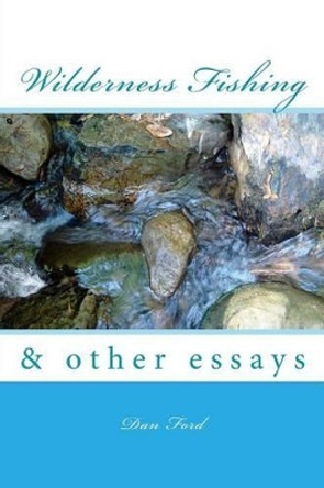 Wilderness Fishing: & Other Essays by Dan Ford 9781505998757