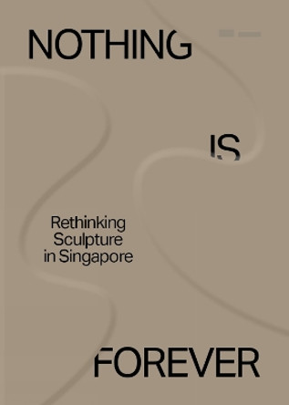 Nothing is Forever: Rethinking Sculpture in Singapore by Seng Yu Jin 9789811821523