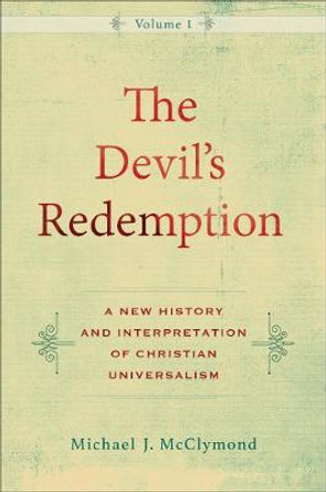 The Devil`s Redemption – A New History and Interpretation of Christian Universalism by Michael J. Mcclymond