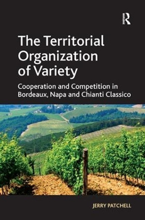 The Territorial Organization of Variety: Cooperation and competition in Bordeaux, Napa and Chianti Classico by Jerry Patchell 9781409411451