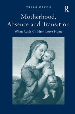 Motherhood, Absence and Transition: When Adult Children Leave Home by Trish Green 9780754677338