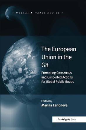The European Union in the G8: Promoting Consensus and Concerted Actions for Global Public Goods by Marina Larionova 9781409433231