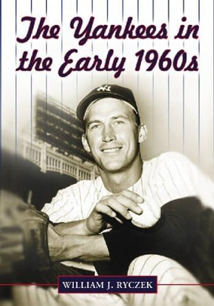 The Yankees in the Early 1960s by William J. Ryczek 9780786429967